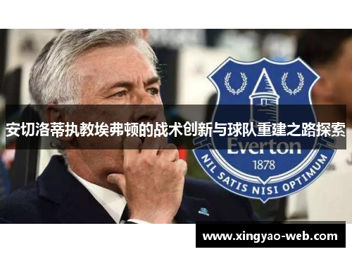 安切洛蒂执教埃弗顿的战术创新与球队重建之路探索
