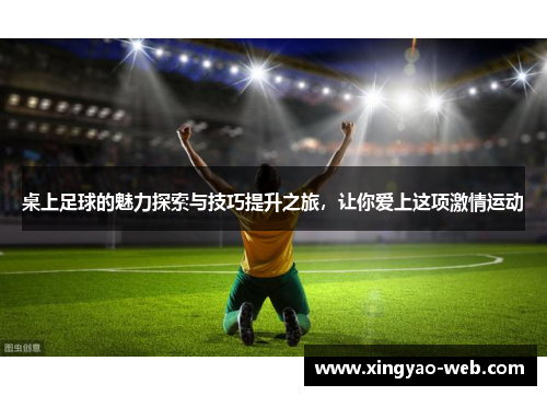 桌上足球的魅力探索与技巧提升之旅，让你爱上这项激情运动