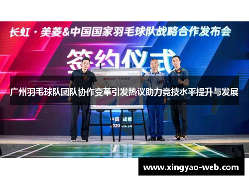 广州羽毛球队团队协作变革引发热议助力竞技水平提升与发展