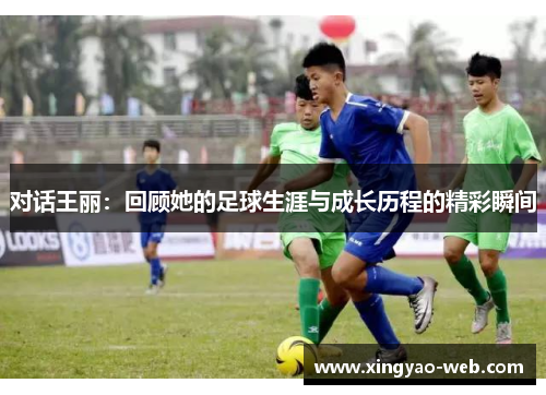 对话王丽：回顾她的足球生涯与成长历程的精彩瞬间