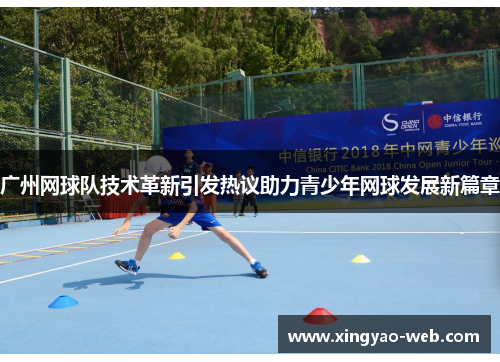 广州网球队技术革新引发热议助力青少年网球发展新篇章