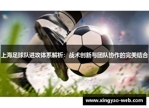 上海足球队进攻体系解析：战术创新与团队协作的完美结合