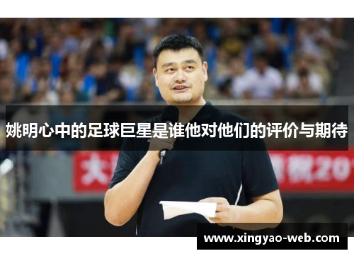 姚明心中的足球巨星是谁他对他们的评价与期待