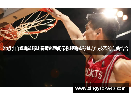 姚明亲自解说篮球比赛精彩瞬间带你领略篮球魅力与技巧的完美结合