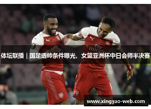 体坛联播｜国足选帅条件曝光，女篮亚洲杯中日会师半决赛