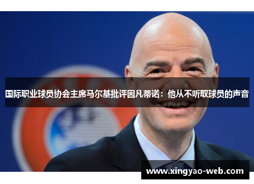 国际职业球员协会主席马尔基批评因凡蒂诺：他从不听取球员的声音