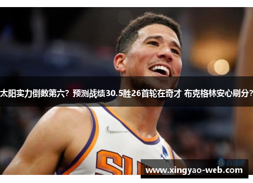 太阳实力倒数第六？预测战绩30.5胜26首轮在奇才 布克格林安心刷分？
