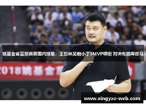 姚基金官宣慈善赛国内球星：王哲林吴前小丁3MVP领衔 对决布朗库兹马