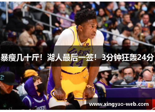 暴瘦几十斤！湖人最后一签！3分钟狂轰24分