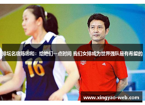 排坛名宿陈忠和：给她们一点时间 我们女排成为世界强队是有希望的