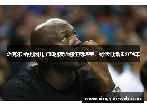 迈克尔·乔丹因儿子和朋友谎称生病逃学，罚他们清洗37辆车